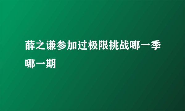 薛之谦参加过极限挑战哪一季哪一期