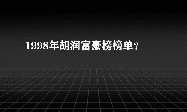 1998年胡润富豪榜榜单？