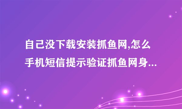 自己没下载安装抓鱼网,怎么手机短信提示验证抓鱼网身份验证?