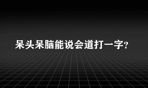 呆头呆脑能说会道打一字？