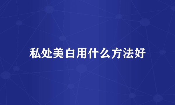 私处美白用什么方法好