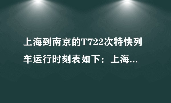 上海到南京的T722次特快列车运行时刻表如下：上海苏州常州南京到站时间09:3910:2911:47发车时间09:0009:4310:33里程/km084165303根据表格该特快列车从苏州到南京需要______min，苏州到南京的平均速度为______m/s.