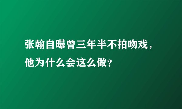 张翰自曝曾三年半不拍吻戏，他为什么会这么做？