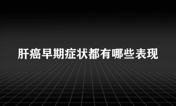 肝癌早期症状都有哪些表现