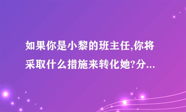如果你是小黎的班主任,你将采取什么措施来转化她?分值: 2