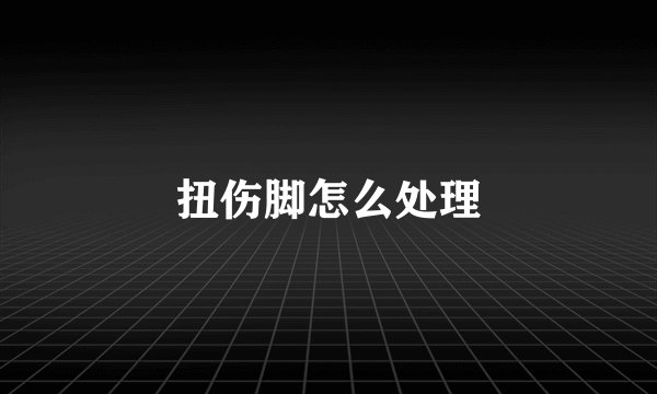 扭伤脚怎么处理