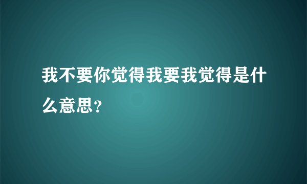 我不要你觉得我要我觉得是什么意思？