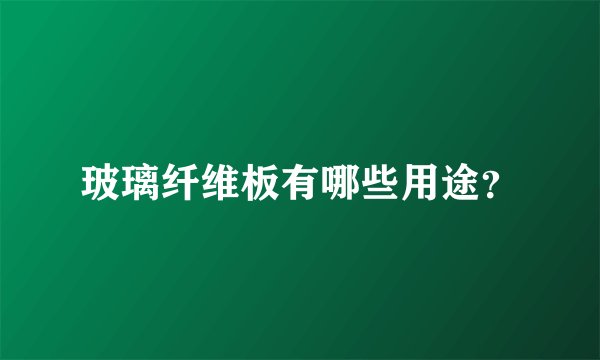 玻璃纤维板有哪些用途？