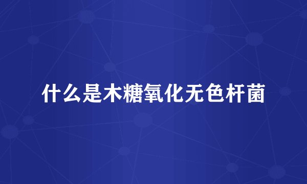 什么是木糖氧化无色杆菌