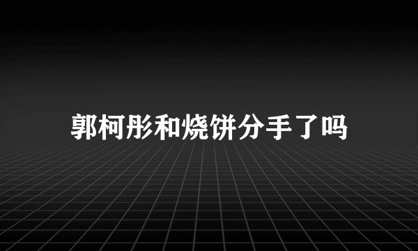 郭柯彤和烧饼分手了吗