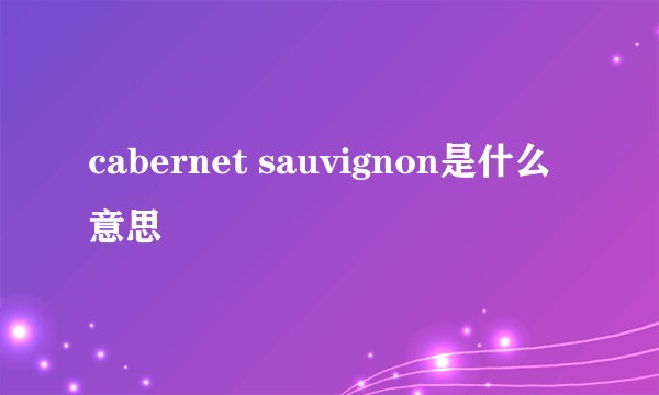 cabernet sauvignon是什么意思