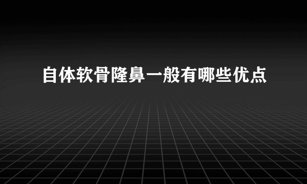 自体软骨隆鼻一般有哪些优点