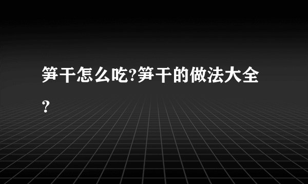 笋干怎么吃?笋干的做法大全？