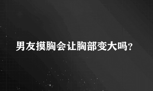 男友摸胸会让胸部变大吗？