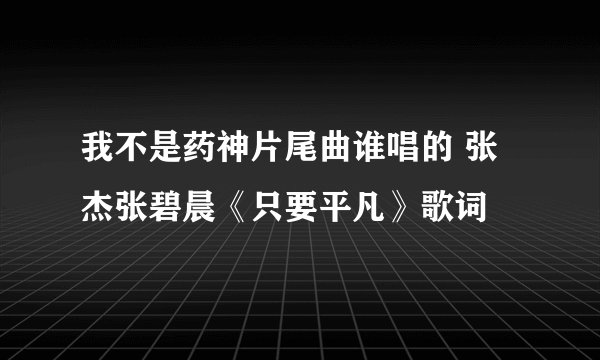 我不是药神片尾曲谁唱的 张杰张碧晨《只要平凡》歌词