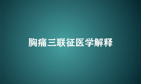 胸痛三联征医学解释