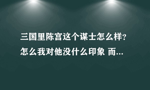 三国里陈宫这个谋士怎么样？怎么我对他没什么印象 而且没觉得他有什么过人之处