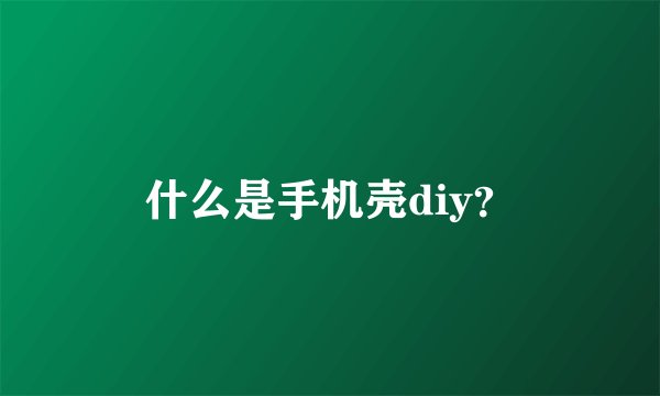 什么是手机壳diy？