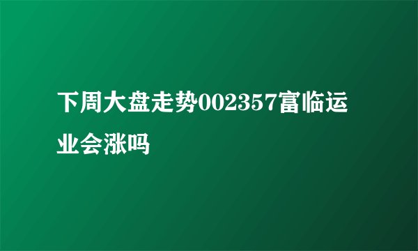 下周大盘走势002357富临运业会涨吗