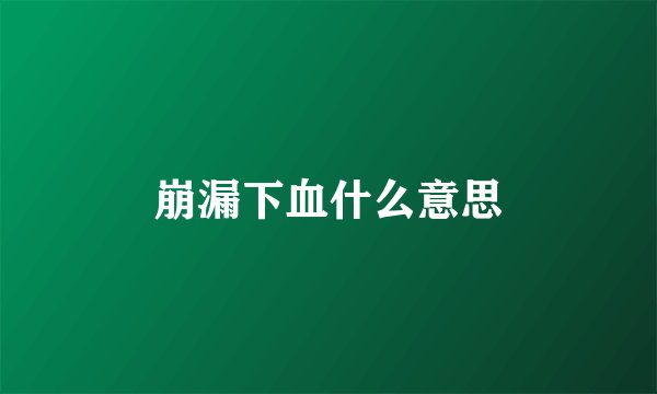 崩漏下血什么意思