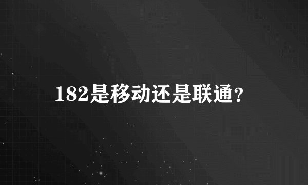 182是移动还是联通？