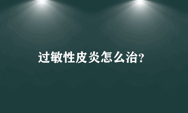 过敏性皮炎怎么治？