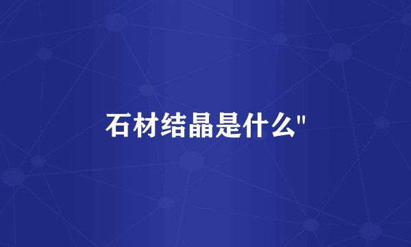 石材结晶是什么