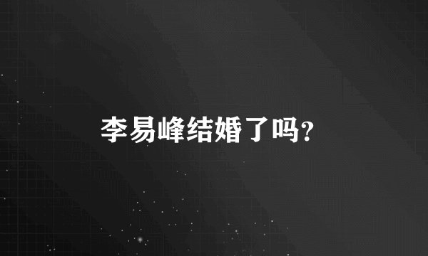 李易峰结婚了吗？