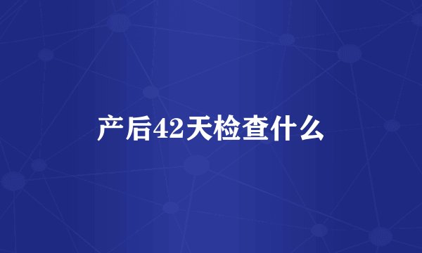 产后42天检查什么