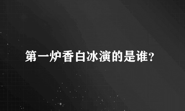 第一炉香白冰演的是谁？