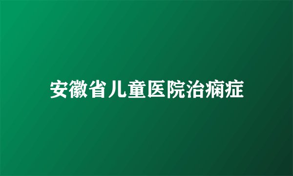 安徽省儿童医院治痫症