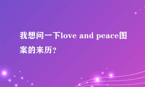 我想问一下love and peace图案的来历？
