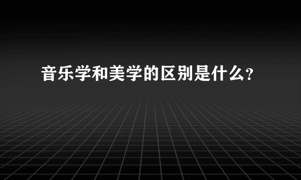 音乐学和美学的区别是什么？