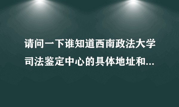 请问一下谁知道西南政法大学司法鉴定中心的具体地址和电话？做亲子鉴定是在哪里？
