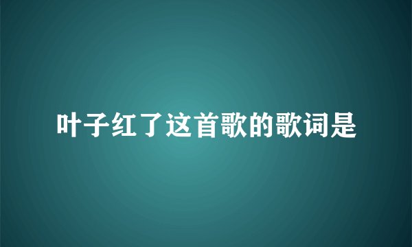 叶子红了这首歌的歌词是
