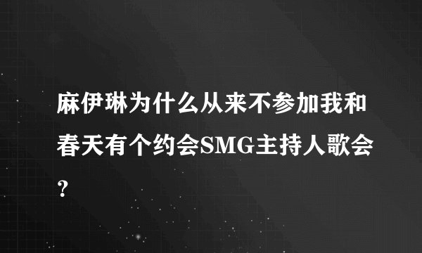 麻伊琳为什么从来不参加我和春天有个约会SMG主持人歌会？