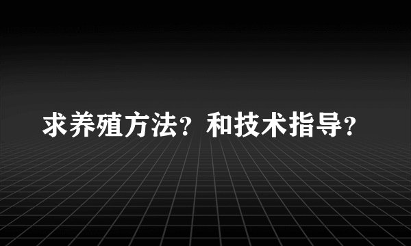 求养殖方法？和技术指导？