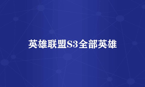 英雄联盟S3全部英雄
