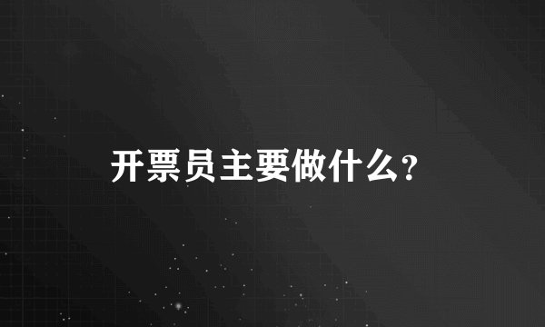 开票员主要做什么？