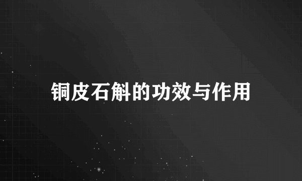 铜皮石斛的功效与作用
