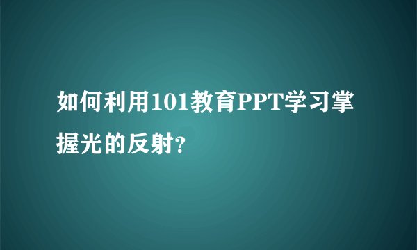 如何利用101教育PPT学习掌握光的反射？