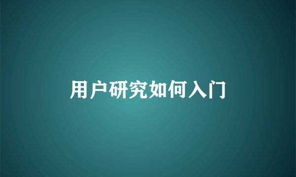 用户研究如何入门