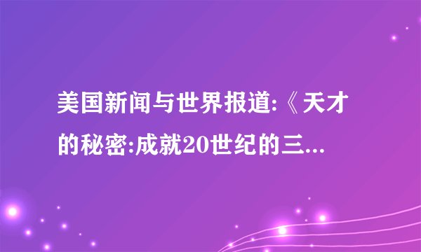 美国新闻与世界报道:《天才的秘密:成就20世纪的三位伟人》这三位伟人分别是指？