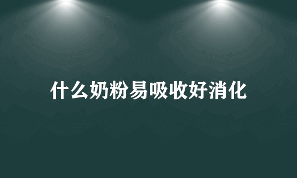 什么奶粉易吸收好消化