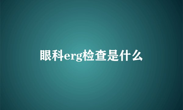 眼科erg检查是什么