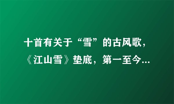 十首有关于“雪”的古风歌，《江山雪》垫底，第一至今无歌超越！