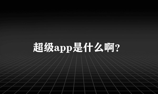 超级app是什么啊？