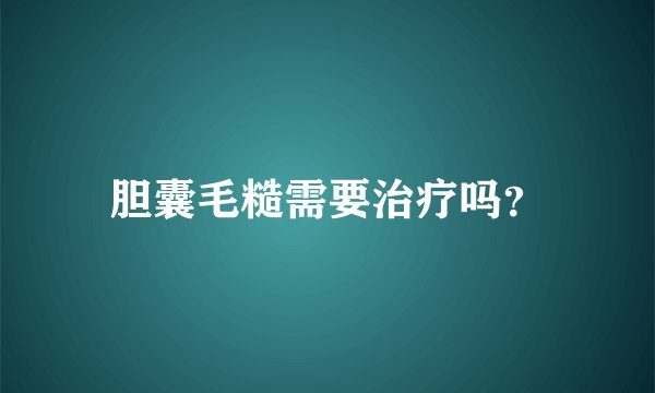 胆囊毛糙需要治疗吗？