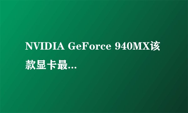 NVIDIA GeForce 940MX该款显卡最高支持多少的分辨率