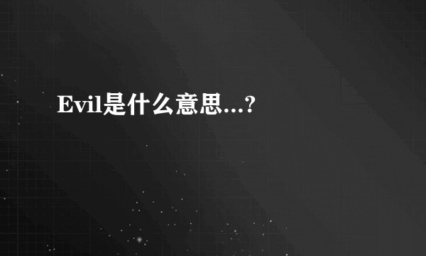 Evil是什么意思...?